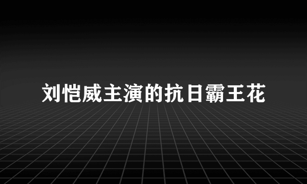 刘恺威主演的抗日霸王花