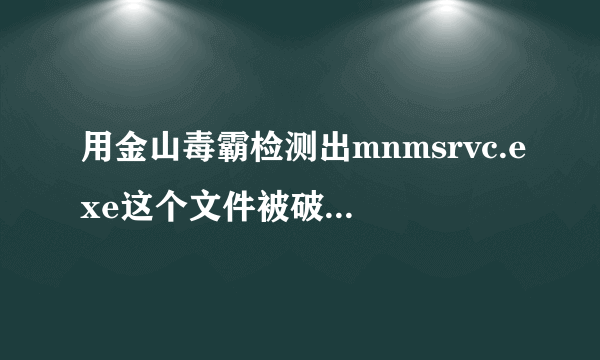 用金山毒霸检测出mnmsrvc.exe这个文件被破坏 可是用木马查杀这个也不是病毒！怎么回事！！！