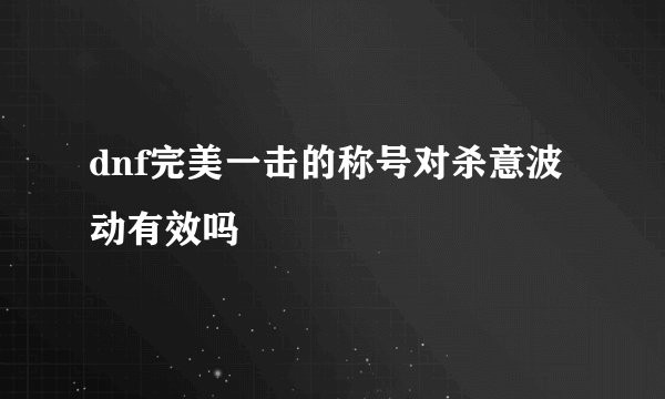 dnf完美一击的称号对杀意波动有效吗