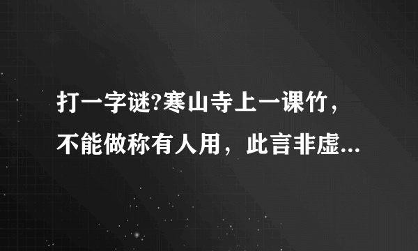 打一字谜?寒山寺上一课竹，不能做称有人用，此言非虚能总现，只要有情雨下显，天鹅一出鸟不见