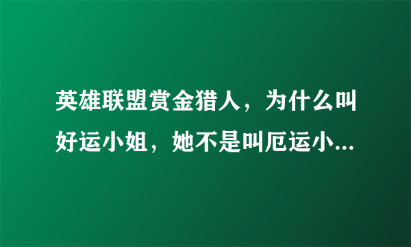 英雄联盟赏金猎人，为什么叫好运小姐，她不是叫厄运小姐？？？