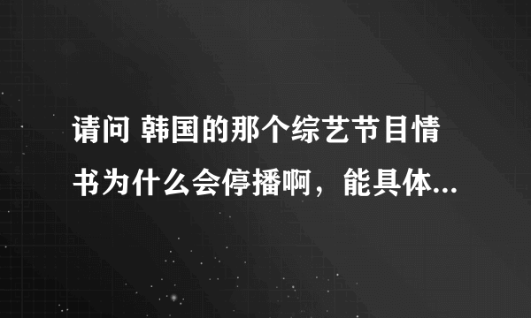 请问 韩国的那个综艺节目情书为什么会停播啊，能具体分析下吗？谢谢