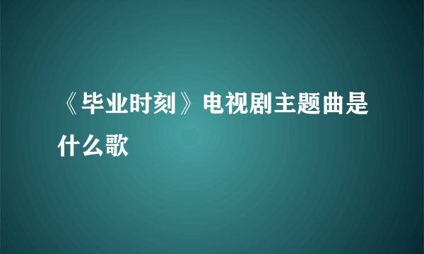 《毕业时刻》电视剧主题曲是什么歌