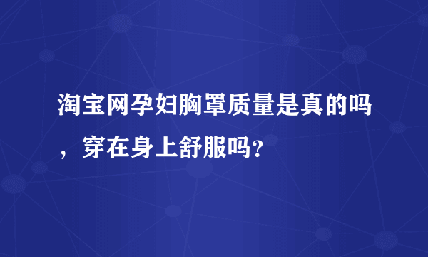 淘宝网孕妇胸罩质量是真的吗，穿在身上舒服吗？