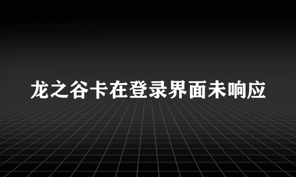 龙之谷卡在登录界面未响应