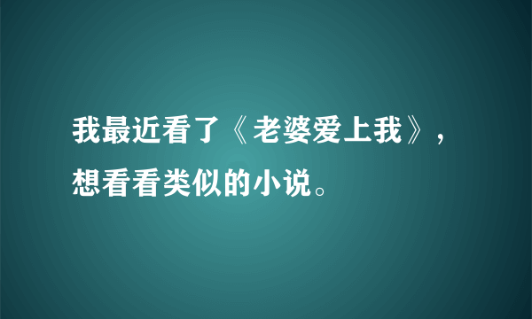 我最近看了《老婆爱上我》，想看看类似的小说。