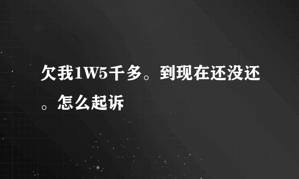 欠我1W5千多。到现在还没还。怎么起诉