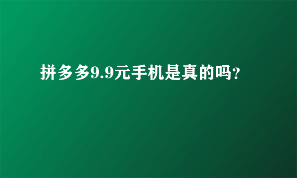 拼多多9.9元手机是真的吗？