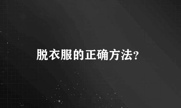 脱衣服的正确方法？