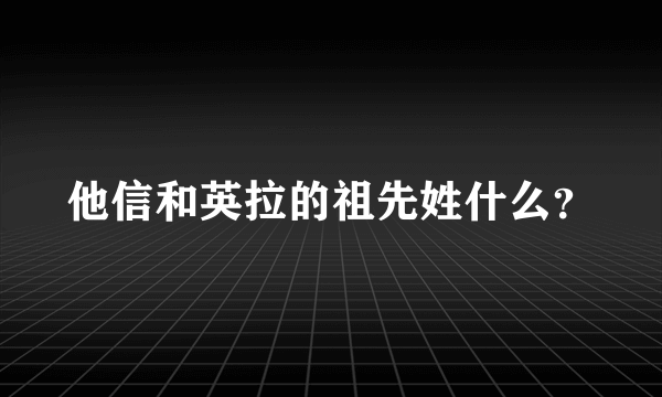 他信和英拉的祖先姓什么？