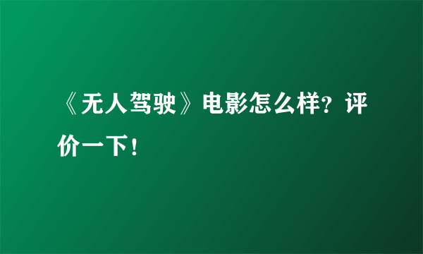 《无人驾驶》电影怎么样？评价一下！