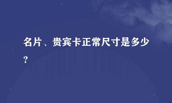 名片、贵宾卡正常尺寸是多少？