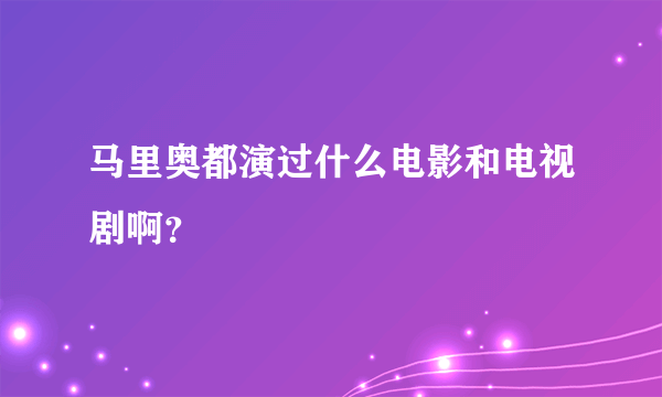 马里奥都演过什么电影和电视剧啊？