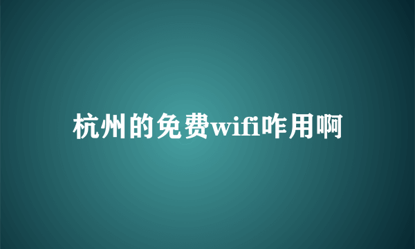 杭州的免费wifi咋用啊