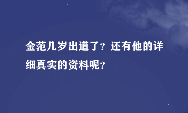 金范几岁出道了？还有他的详细真实的资料呢？