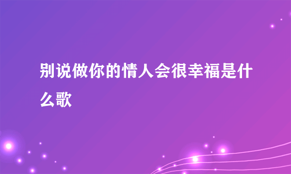 别说做你的情人会很幸福是什么歌