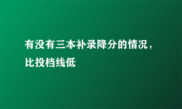 有没有三本补录降分的情况，比投档线低