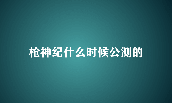 枪神纪什么时候公测的