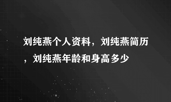 刘纯燕个人资料，刘纯燕简历，刘纯燕年龄和身高多少