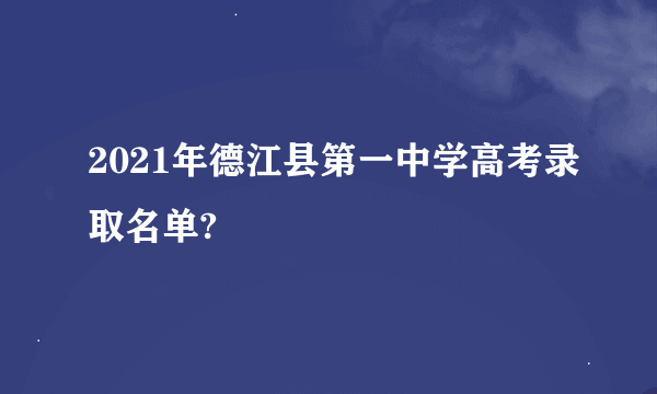 2021年德江县第一中学高考录取名单?