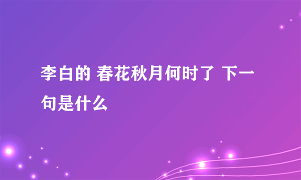 李白的 春花秋月何时了 下一句是什么