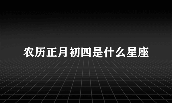 农历正月初四是什么星座