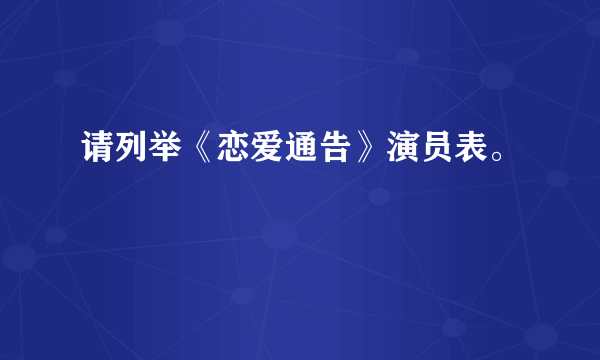 请列举《恋爱通告》演员表。