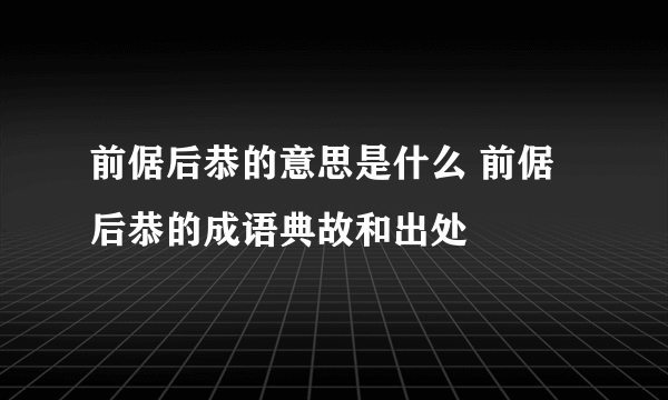 前倨后恭的意思是什么 前倨后恭的成语典故和出处