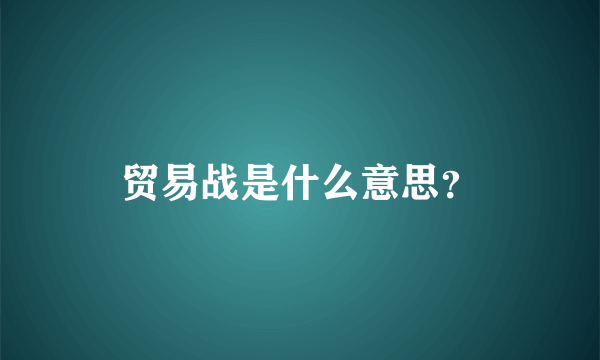 贸易战是什么意思？