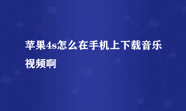 苹果4s怎么在手机上下载音乐视频啊