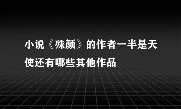 小说《殊颜》的作者一半是天使还有哪些其他作品