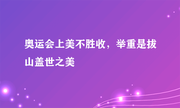 奥运会上美不胜收，举重是拔山盖世之美