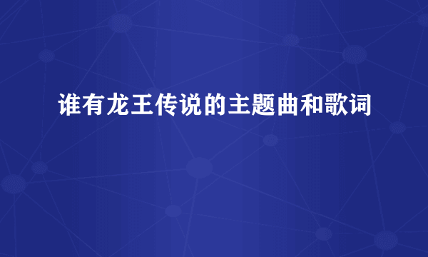 谁有龙王传说的主题曲和歌词