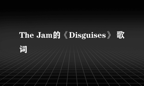 The Jam的《Disguises》 歌词