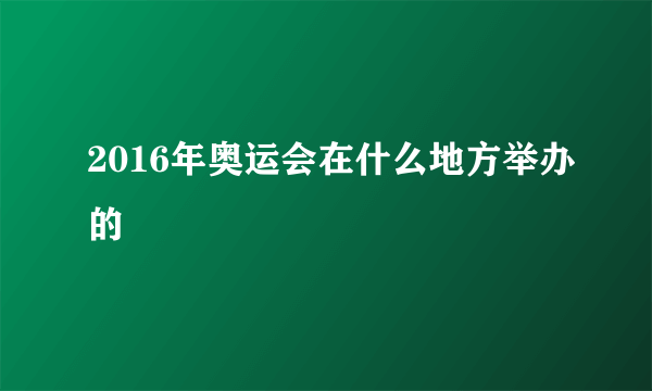 2016年奥运会在什么地方举办的