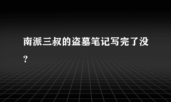 南派三叔的盗墓笔记写完了没？