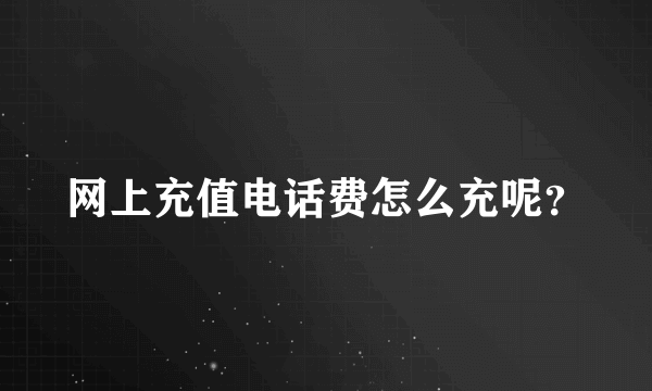 网上充值电话费怎么充呢？