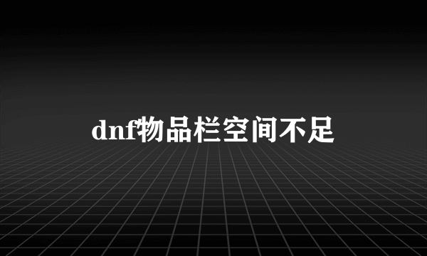 dnf物品栏空间不足