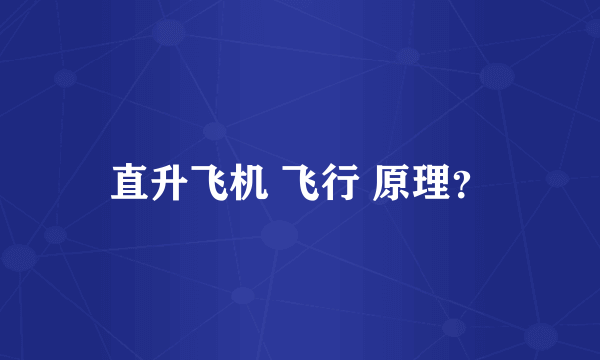 直升飞机 飞行 原理？