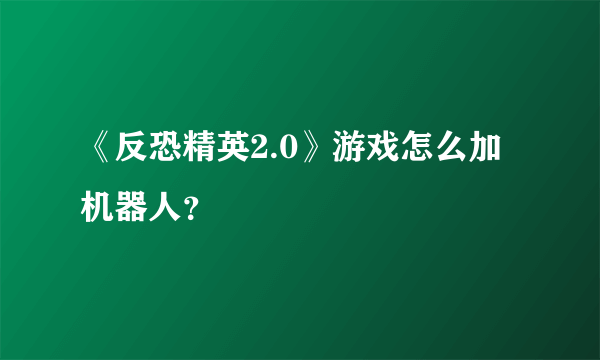 《反恐精英2.0》游戏怎么加机器人？