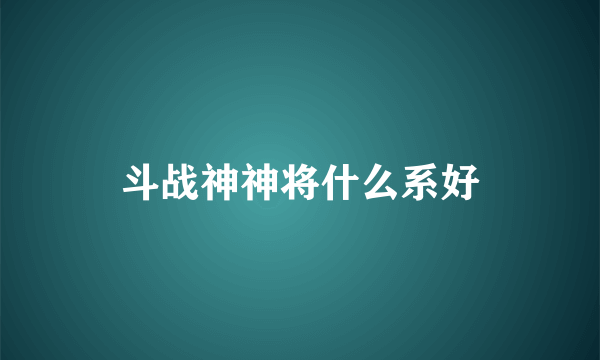 斗战神神将什么系好