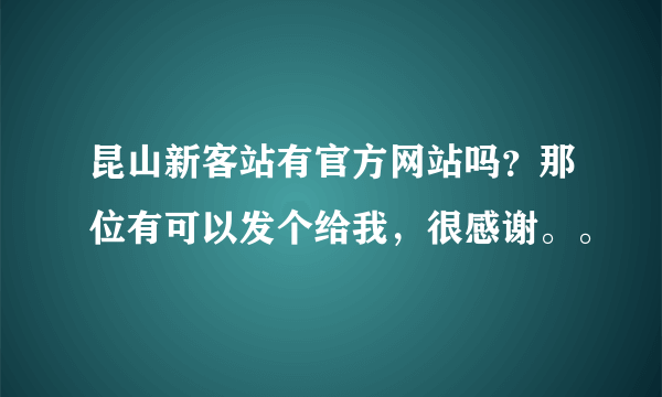 昆山新客站有官方网站吗？那位有可以发个给我，很感谢。。