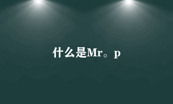 什么是Mr。p