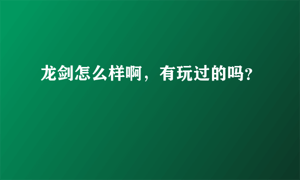 龙剑怎么样啊，有玩过的吗？