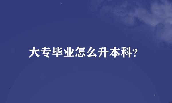 大专毕业怎么升本科？