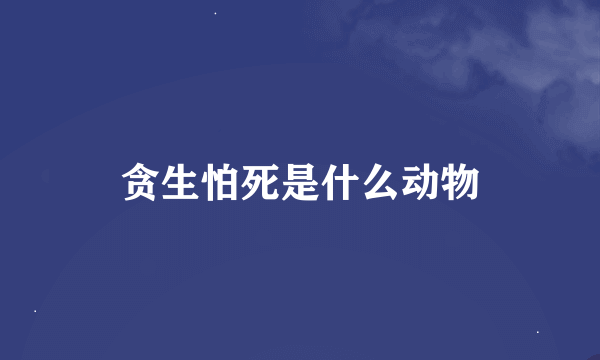 贪生怕死是什么动物