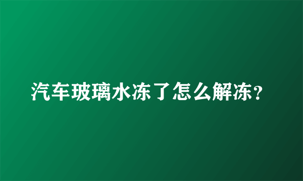 汽车玻璃水冻了怎么解冻？