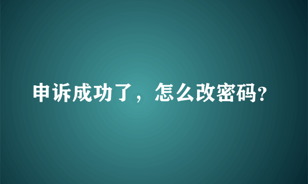 申诉成功了，怎么改密码？