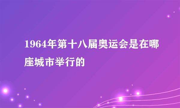 1964年第十八届奥运会是在哪座城市举行的