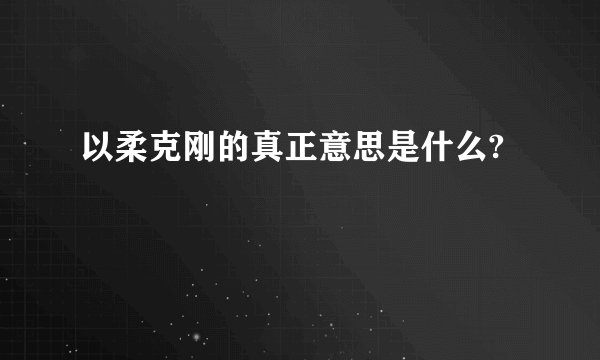 以柔克刚的真正意思是什么?